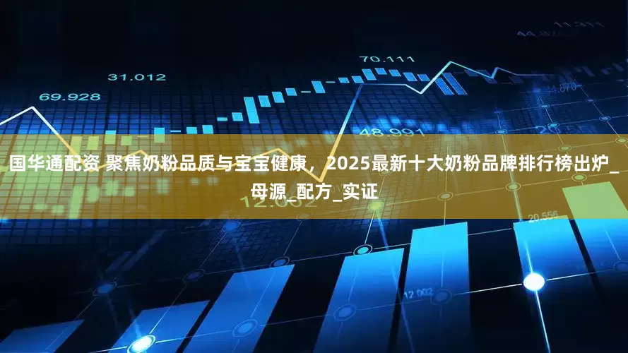 国华通配资 聚焦奶粉品质与宝宝健康，2025最新十大奶粉品牌排行榜出炉_母源_配方_实证