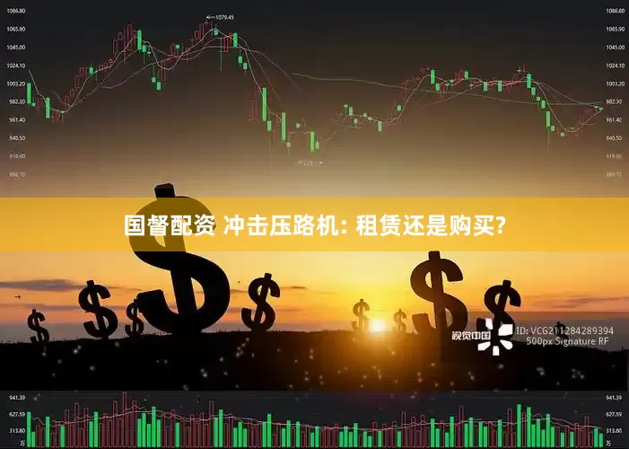 国督配资 冲击压路机: 租赁还是购买?