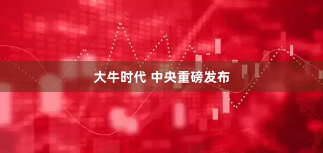 大牛时代 中央重磅发布