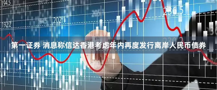 第一证券 消息称信达香港考虑年内再度发行离岸人民币债券