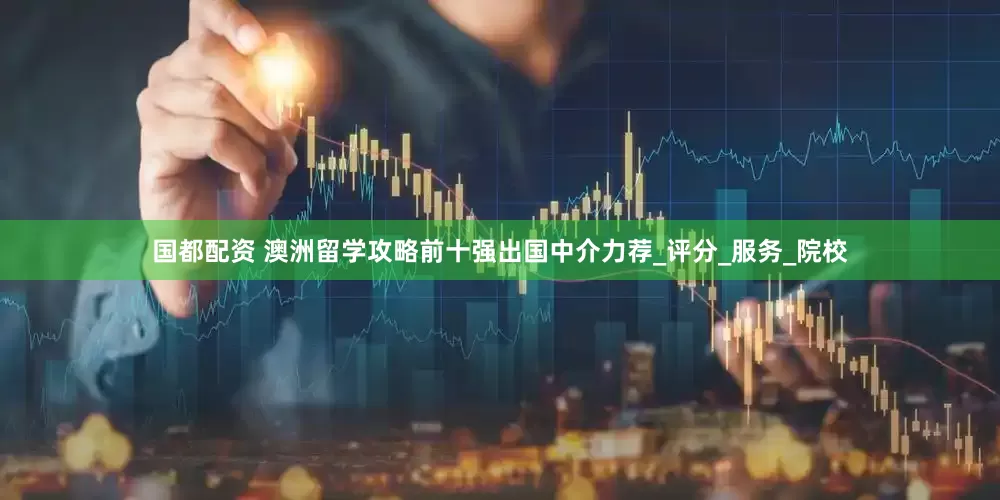 国都配资 澳洲留学攻略前十强出国中介力荐_评分_服务_院校
