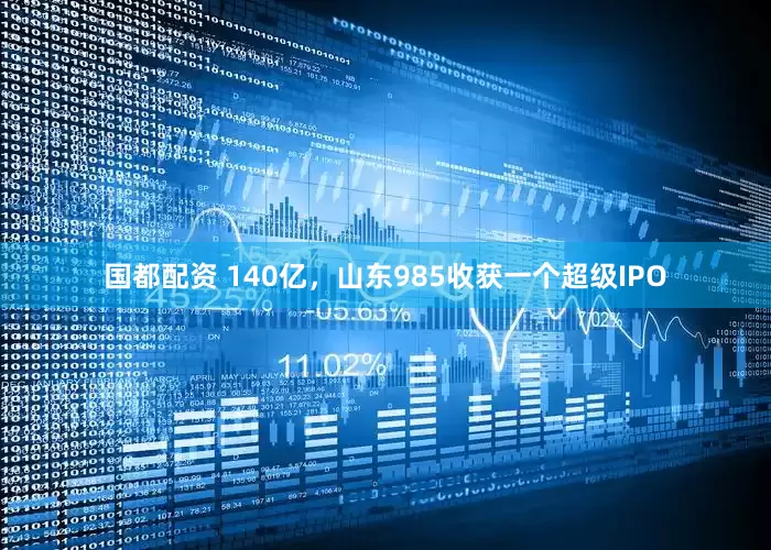 国都配资 140亿，山东985收获一个超级IPO
