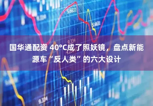 国华通配资 40°C成了照妖镜，盘点新能源车“反人类”的六大设计