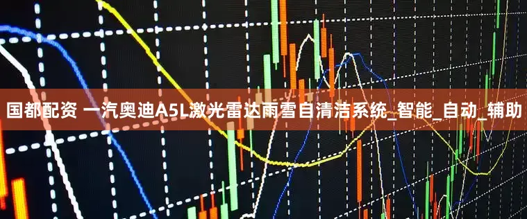 国都配资 一汽奥迪A5L激光雷达雨雪自清洁系统_智能_自动_辅助