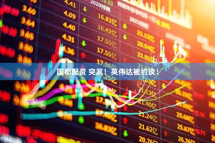 国都配资 突发！英伟达被约谈！