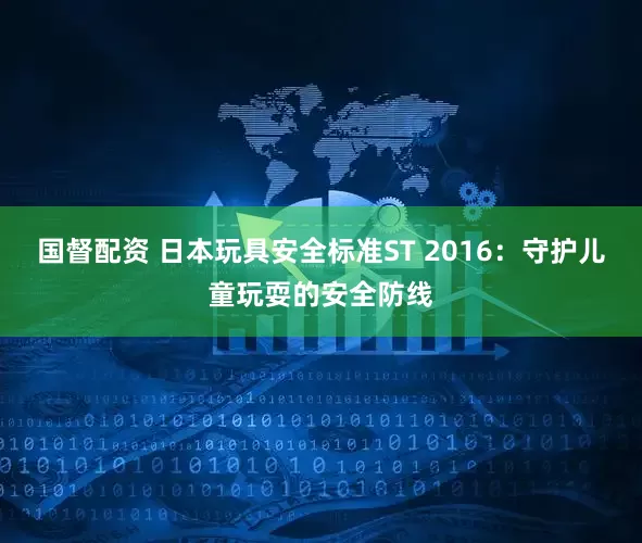 国督配资 日本玩具安全标准ST 2016：守护儿童玩耍的安全防线